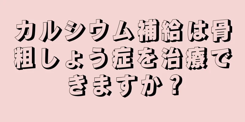 カルシウム補給は骨粗しょう症を治療できますか？