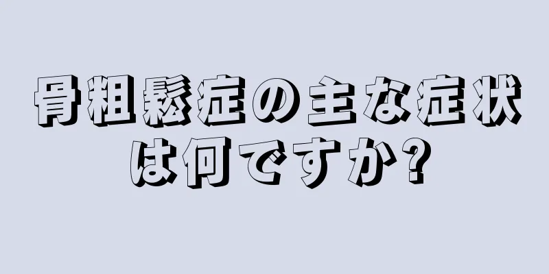 骨粗鬆症の主な症状は何ですか?