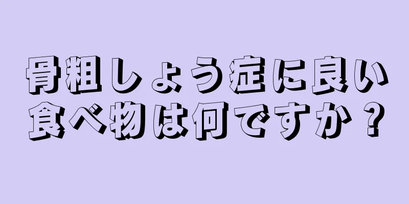 骨粗しょう症に良い食べ物は何ですか？