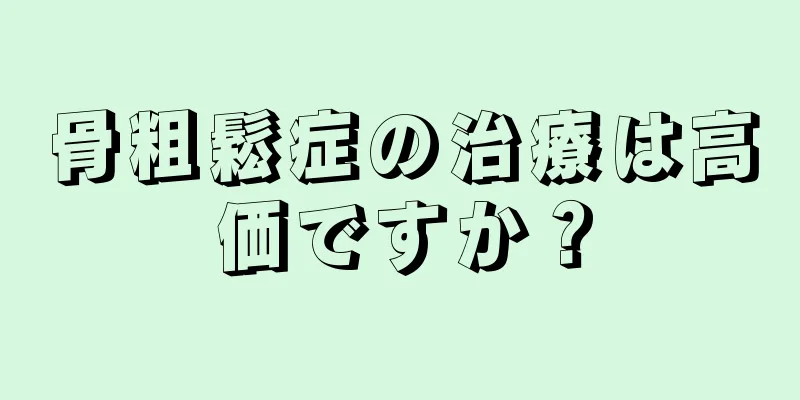 骨粗鬆症の治療は高価ですか？
