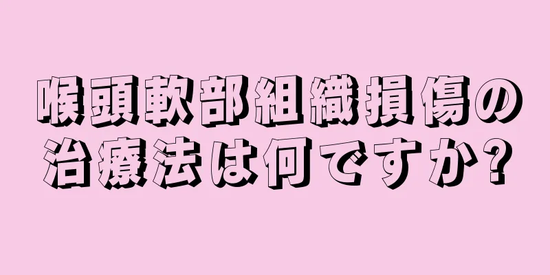 喉頭軟部組織損傷の治療法は何ですか?