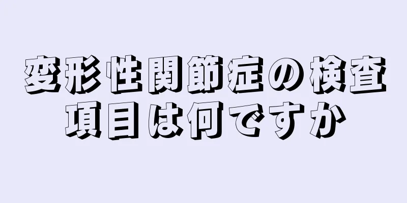 変形性関節症の検査項目は何ですか