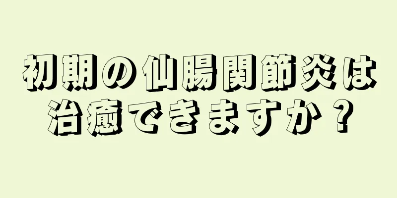 初期の仙腸関節炎は治癒できますか？