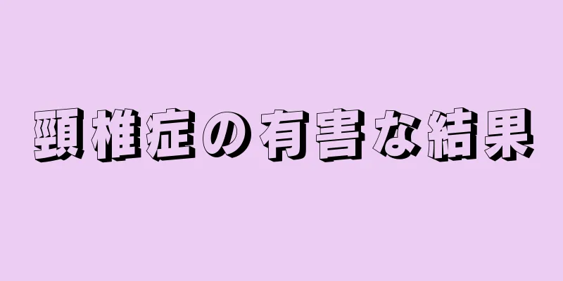 頸椎症の有害な結果