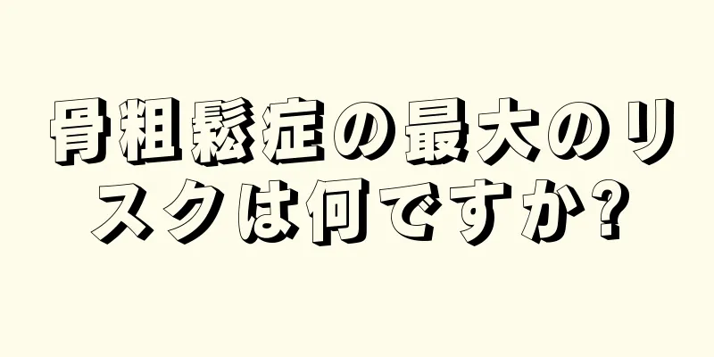 骨粗鬆症の最大のリスクは何ですか?