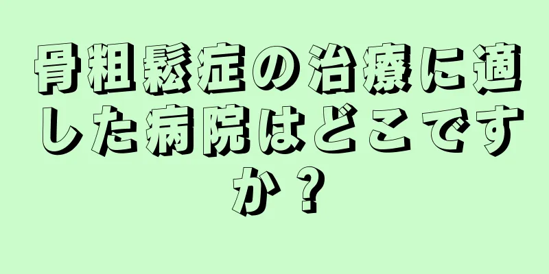 骨粗鬆症の治療に適した病院はどこですか？