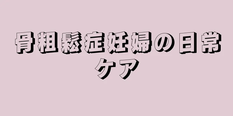 骨粗鬆症妊婦の日常ケア