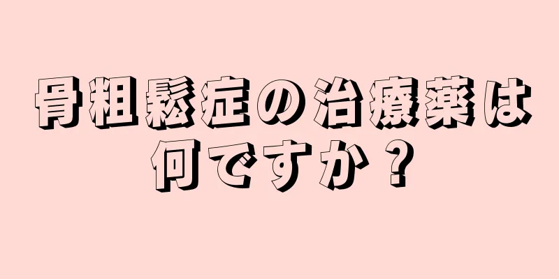 骨粗鬆症の治療薬は何ですか？