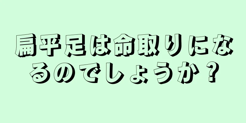 扁平足は命取りになるのでしょうか？