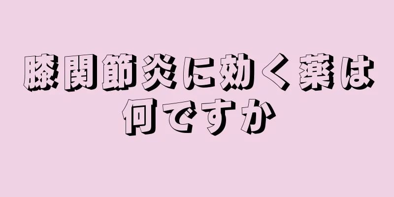 膝関節炎に効く薬は何ですか