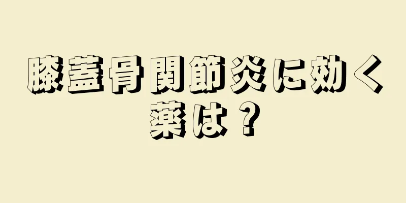 膝蓋骨関節炎に効く薬は？