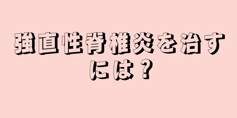 強直性脊椎炎を治すには？