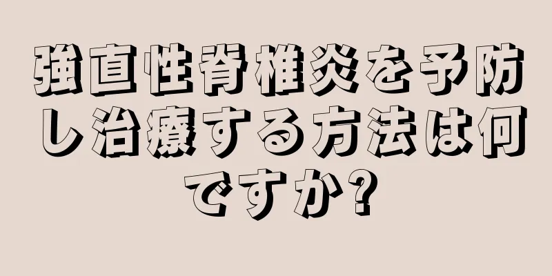 強直性脊椎炎を予防し治療する方法は何ですか?
