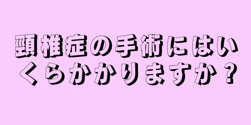 頸椎症の手術にはいくらかかりますか？