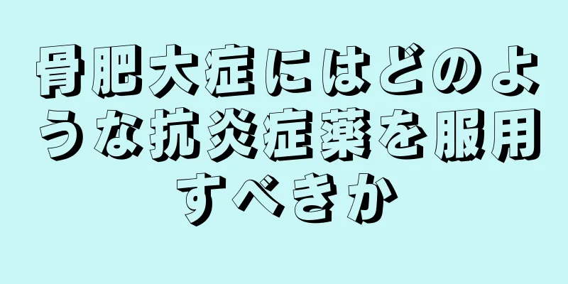 骨肥大症にはどのような抗炎症薬を服用すべきか
