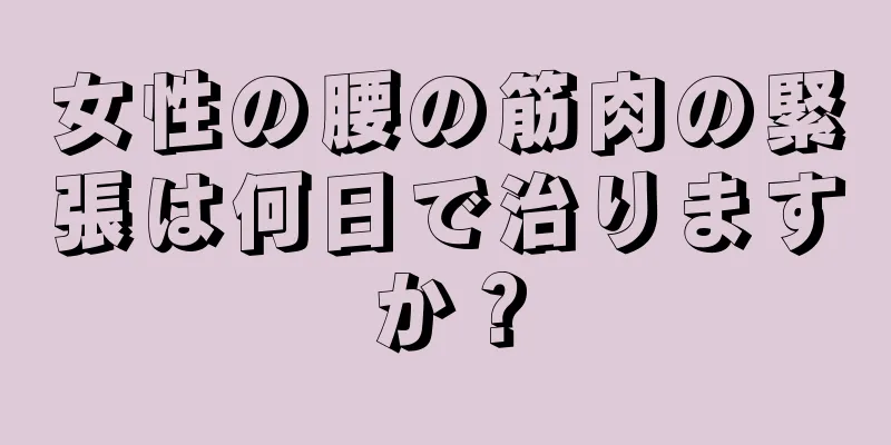 女性の腰の筋肉の緊張は何日で治りますか？