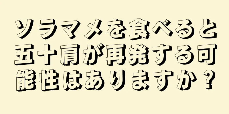 ソラマメを食べると五十肩が再発する可能性はありますか？