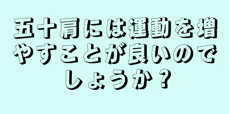 五十肩には運動を増やすことが良いのでしょうか？