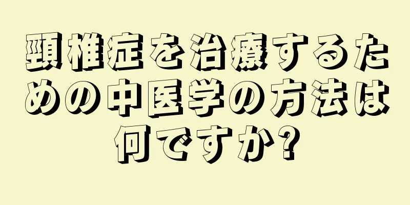 頸椎症を治療するための中医学の方法は何ですか?