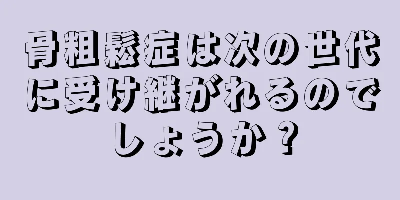 骨粗鬆症は次の世代に受け継がれるのでしょうか？