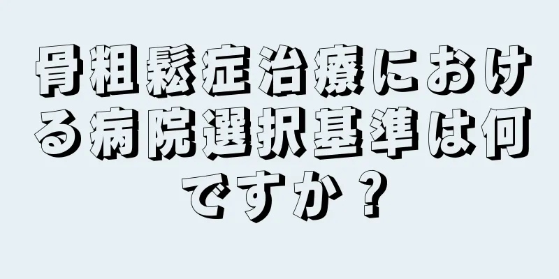 骨粗鬆症治療における病院選択基準は何ですか？