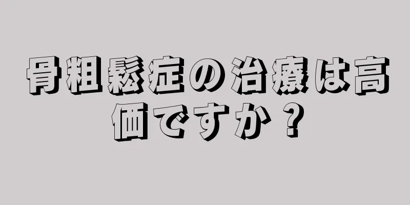 骨粗鬆症の治療は高価ですか？