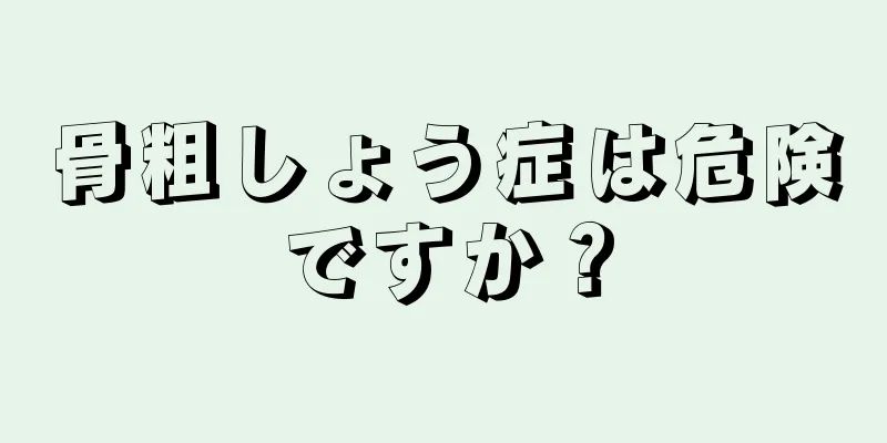 骨粗しょう症は危険ですか？