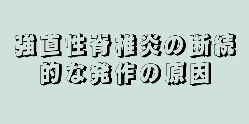 強直性脊椎炎の断続的な発作の原因