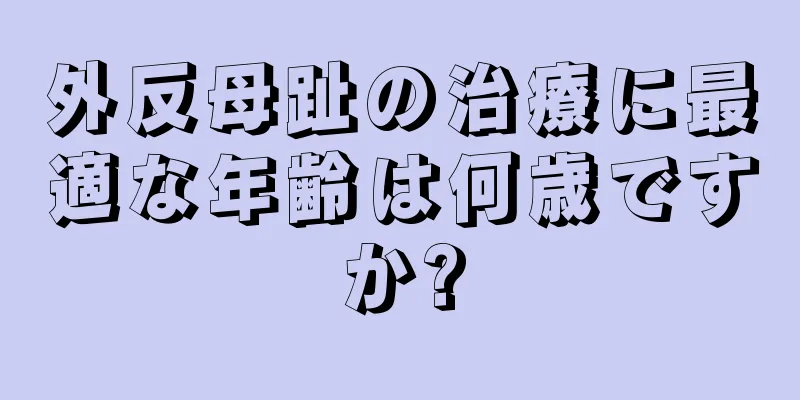 外反母趾の治療に最適な年齢は何歳ですか?