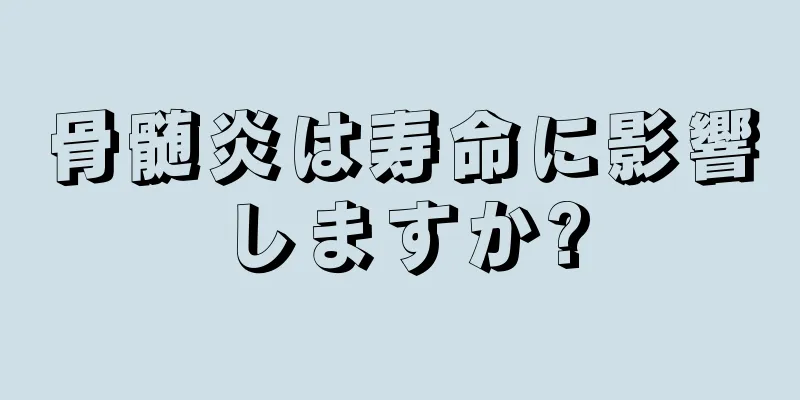 骨髄炎は寿命に影響しますか?