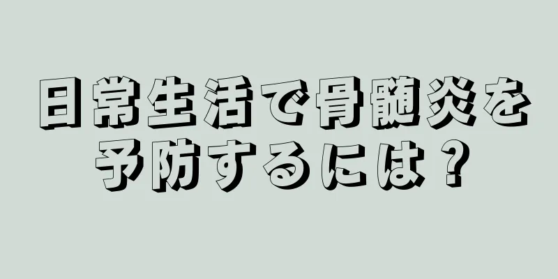 日常生活で骨髄炎を予防するには？