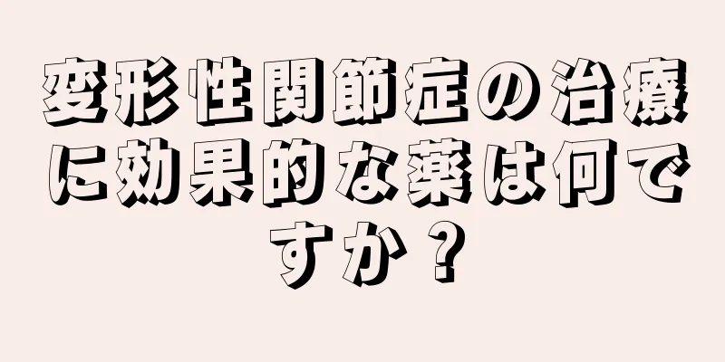 変形性関節症の治療に効果的な薬は何ですか？