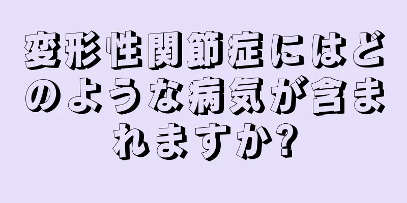 変形性関節症にはどのような病気が含まれますか?
