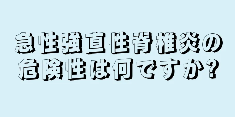 急性強直性脊椎炎の危険性は何ですか?