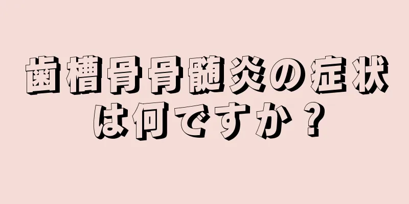 歯槽骨骨髄炎の症状は何ですか？