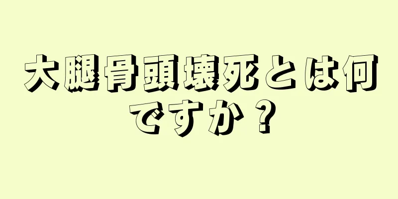 大腿骨頭壊死とは何ですか？