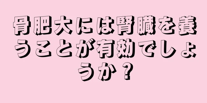 骨肥大には腎臓を養うことが有効でしょうか？