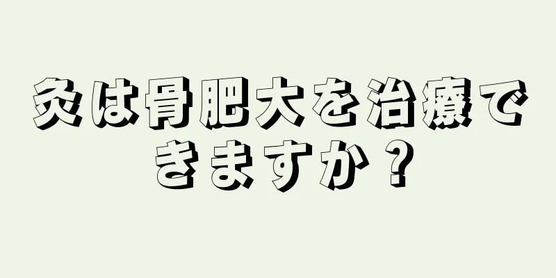 灸は骨肥大を治療できますか？