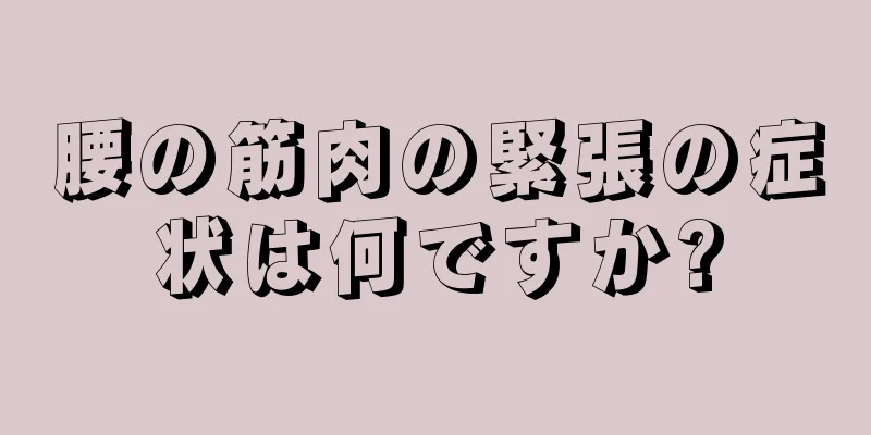 腰の筋肉の緊張の症状は何ですか?