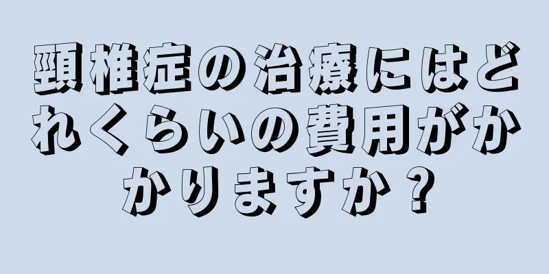 頸椎症の治療にはどれくらいの費用がかかりますか？