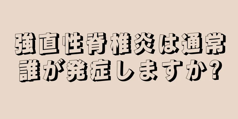 強直性脊椎炎は通常誰が発症しますか?