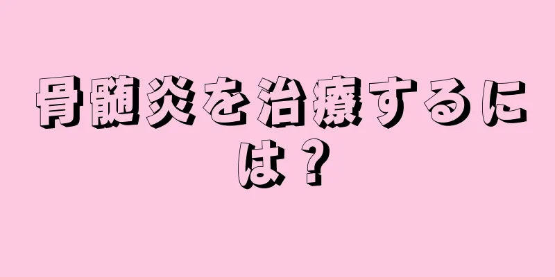 骨髄炎を治療するには？