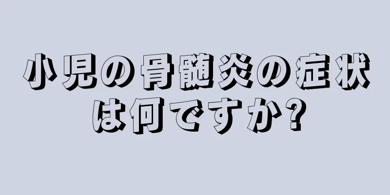 小児の骨髄炎の症状は何ですか?