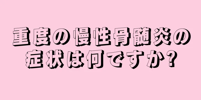 重度の慢性骨髄炎の症状は何ですか?