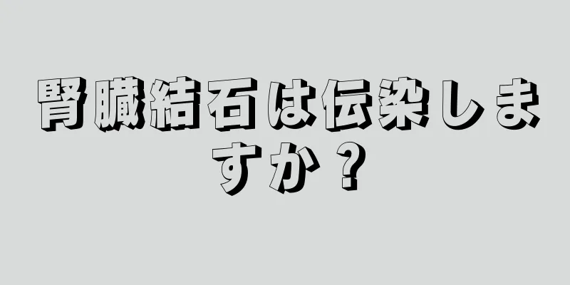 腎臓結石は伝染しますか？