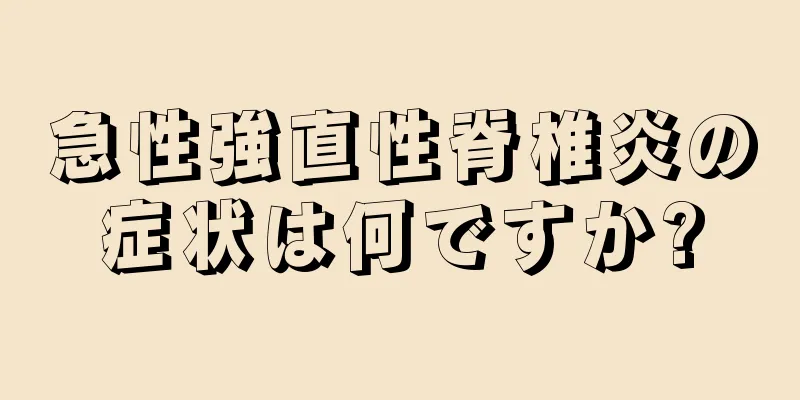 急性強直性脊椎炎の症状は何ですか?