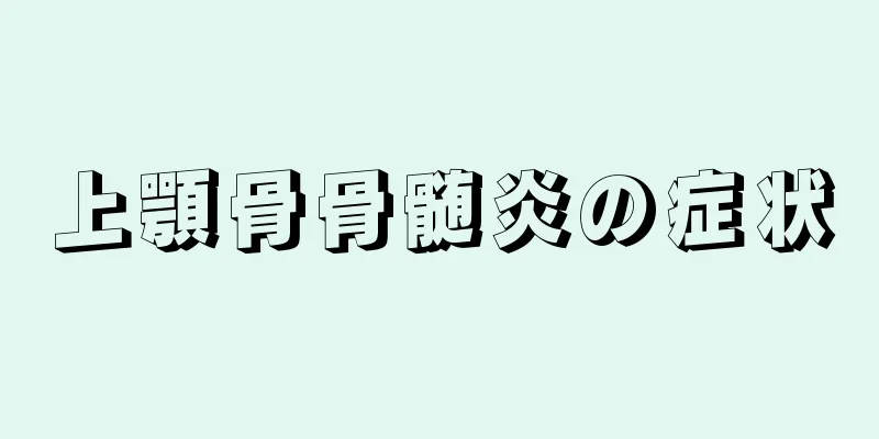 上顎骨骨髄炎の症状