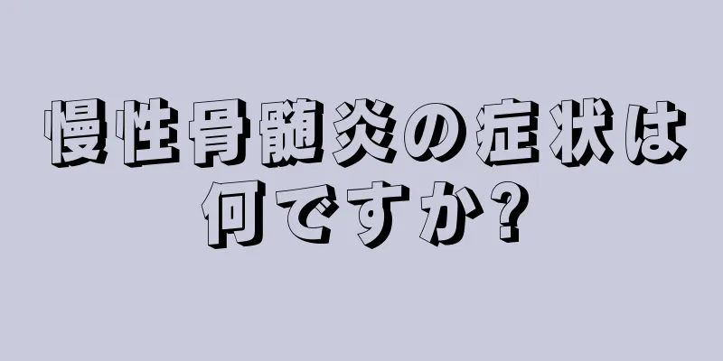 慢性骨髄炎の症状は何ですか?