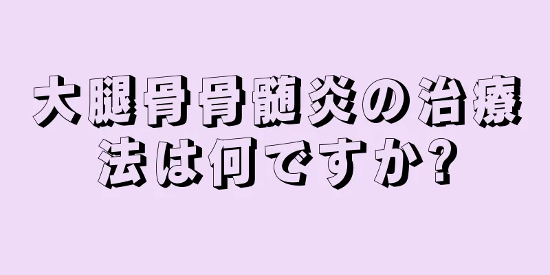 大腿骨骨髄炎の治療法は何ですか?