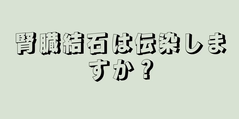 腎臓結石は伝染しますか？